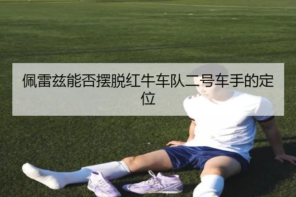 佩雷兹能否摆脱红牛车队二号车手的定位